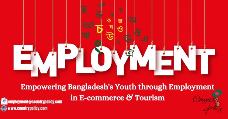 Empowering Bangladesh's Youth through Employment in E-commerce and Tourism & Policy on Utilising Bangladesh's Large Population for Economic Benefit and Unemployment Reduction